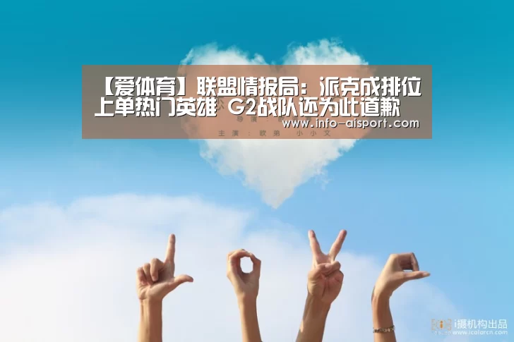 【爱体育】联盟情报局:派克成排位上单热门英雄 G2战队还为此道歉(图3) 爱体育