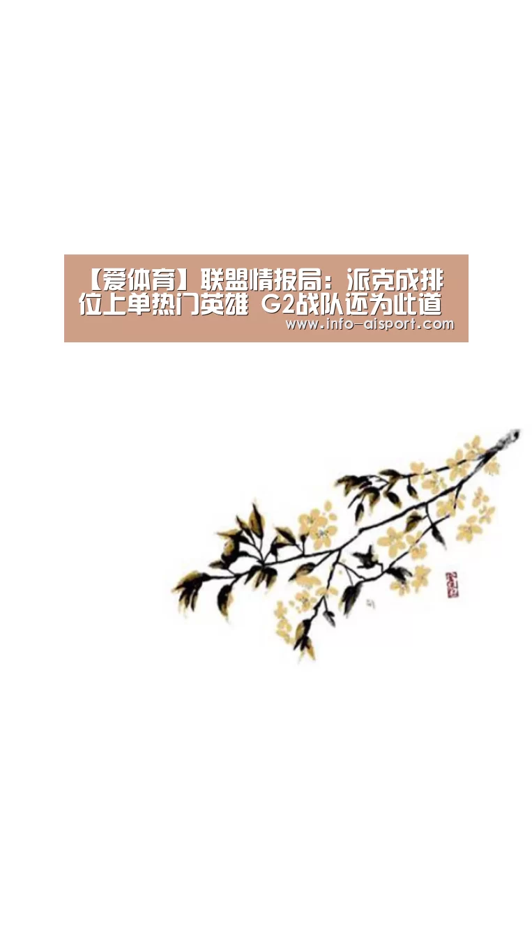 【爱体育】联盟情报局:派克成排位上单热门英雄 G2战队还为此道歉(图2) 爱体育App